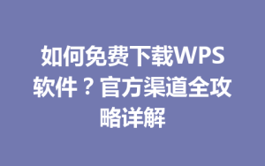 如何免费下载WPS软件？官方渠道全攻略详解