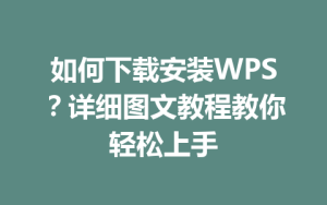 如何下载安装WPS？详细图文教程教你轻松上手