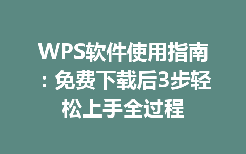 WPS软件使用指南：免费下载后3步轻松上手全过程