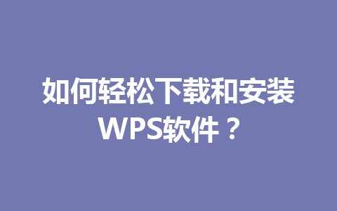 如何轻松下载和安装WPS软件？