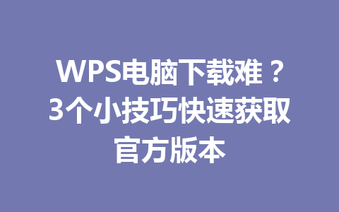 WPS电脑下载难?3个小技巧快速获取官方版本