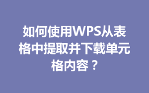 如何使用WPS从表格中提取并下载单元格内容？