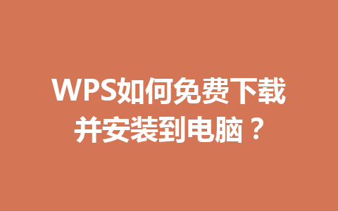WPS如何免费下载并安装到电脑？ 一