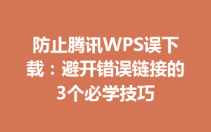 防止腾讯WPS误下载：避开错误链接的3个必学技巧