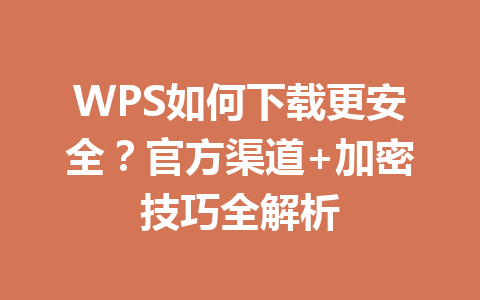 WPS如何下载更安全?官方渠道+加密技巧全解析 WPS如何下载更安全?官方渠道+加密技巧全解析 一