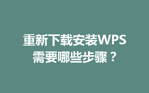 重新下载安装WPS需要哪些步骤? 重新下载安装WPS需要哪些步骤? 一