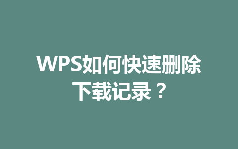 WPS如何快速删除下载记录？