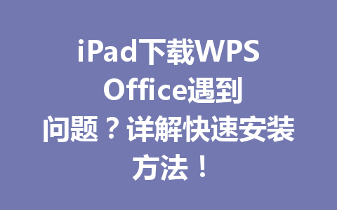 iPad下载WPS Office遇到问题?详解快速安装方法! iPad下载WPS Office遇到问题?详解快速安装方法! 一