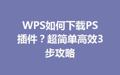 WPS如何下载PS插件？超简单高效3步攻略