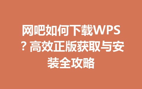 网吧如何下载WPS？高效正版获取与安装全攻略 一