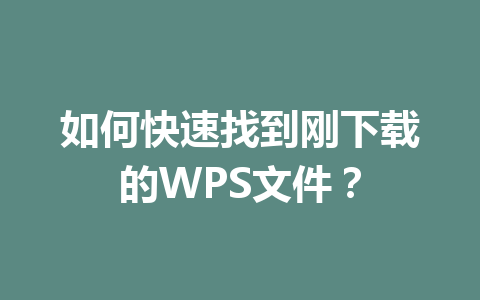 如何快速找到刚下载的WPS文件？