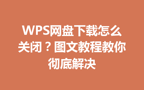 WPS网盘下载怎么关闭？图文教程教你彻底解决 一