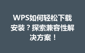 WPS如何轻松下载安装?探索兼容性解决方案!