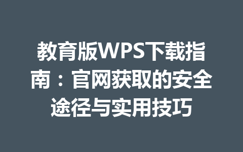 教育版WPS下载指南：官网获取的安全途径与实用技巧