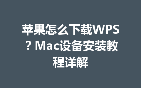 苹果怎么下载WPS？Mac设备安装教程详解