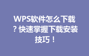 WPS软件怎么下载?快速掌握下载安装技巧!