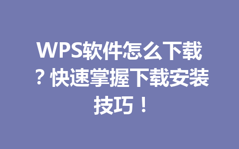 WPS软件怎么下载？快速掌握下载安装技巧！