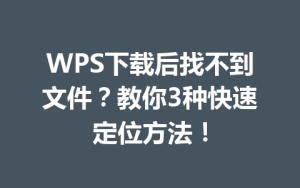 WPS下载后找不到文件？教你3种快速定位方法！