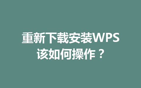 重新下载安装WPS该如何操作?