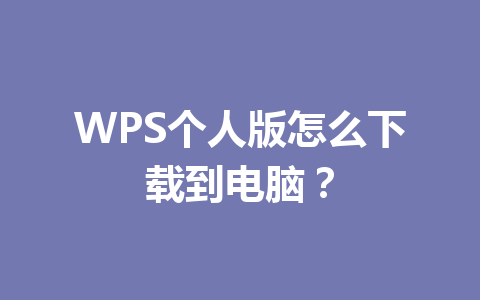 WPS个人版怎么下载到电脑? WPS个人版怎么下载到电脑? 一