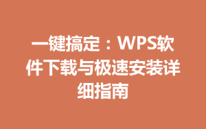 一键搞定:WPS软件下载与极速安装详细指南