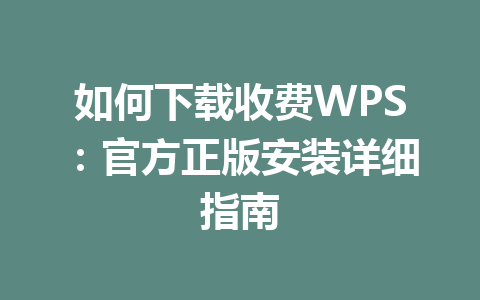 如何下载收费WPS:官方正版安装详细指南
