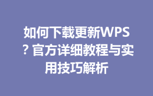 如何下载更新WPS？官方详细教程与实用技巧解析