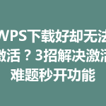 WPS下载好却无法激活？3招解决激活难题秒开功能
