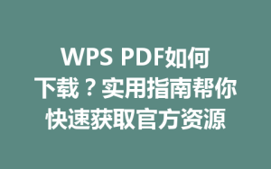 WPS PDF如何下载？实用指南帮你快速获取官方资源