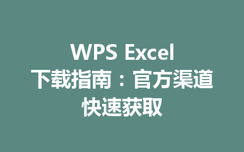 WPS Excel下载指南：官方渠道快速获取 一