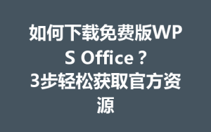 如何下载免费版WPS Office？3步轻松获取官方资源
