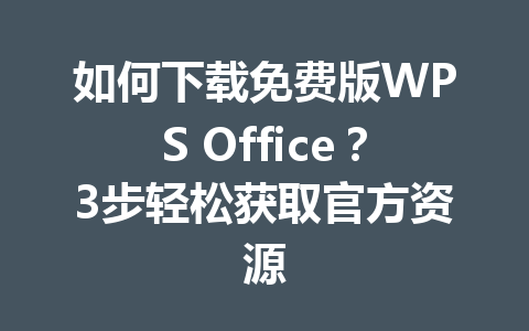如何下载免费版WPS Office？3步轻松获取官方资源