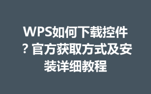 WPS如何下载控件?官方获取方式及安装详细教程