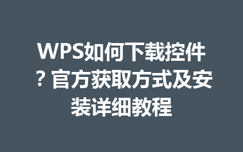 WPS如何下载控件？官方获取方式及安装详细教程 一