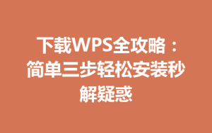 下载WPS全攻略:简单三步轻松安装秒解疑惑