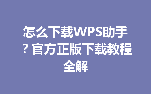 怎么下载WPS助手？官方正版下载教程全解