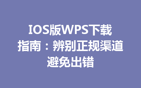IOS版WPS下载指南:辨别正规渠道避免出错 IOS版WPS下载指南:辨别正规渠道避免出错 一