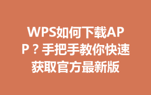 WPS如何下载APP?手把手教你快速获取官方最新版