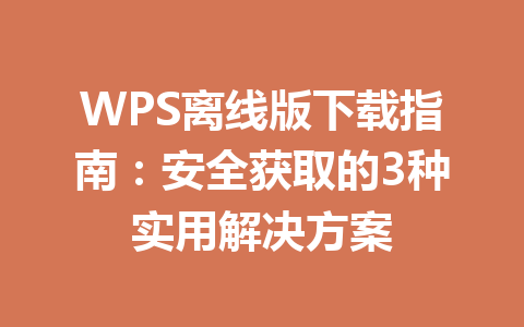 WPS离线版下载指南:安全获取的3种实用解决方案 WPS离线版下载指南:安全获取的3种实用解决方案 一