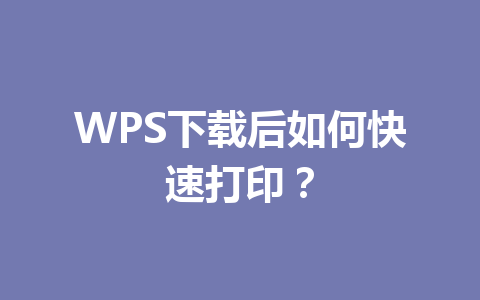 WPS下载后如何快速打印？ 一