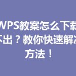 WPS教案怎么下载不出？教你快速解决方法！