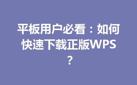 平板用户必看：如何快速下载正版WPS？ 一
