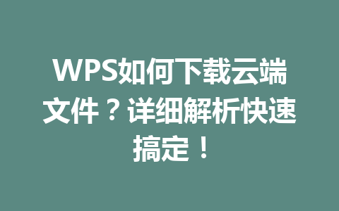 WPS如何下载云端文件?详细解析快速搞定! WPS如何下载云端文件?详细解析快速搞定! 一