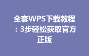 全套WPS下载教程：3步轻松获取官方正版