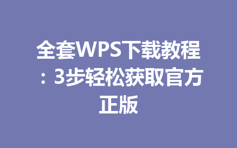 全套WPS下载教程：3步轻松获取官方正版