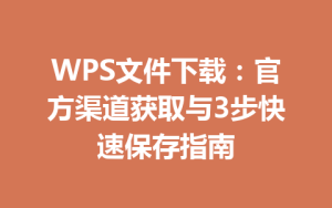 WPS文件下载：官方渠道获取与3步快速保存指南
