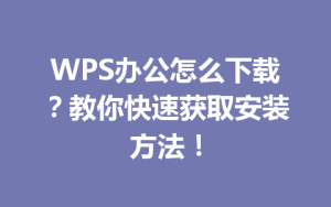 WPS办公怎么下载?教你快速获取安装方法!