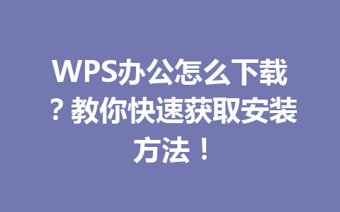 WPS办公怎么下载？教你快速获取安装方法！