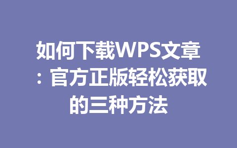 如何下载WPS文章：官方正版轻松获取的三种方法