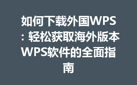 如何下载外国WPS：轻松获取海外版本WPS软件的全面指南